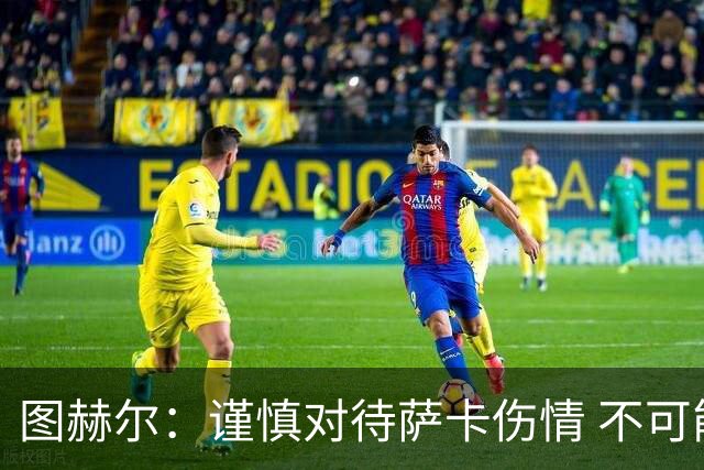 图赫尔：谨慎对待萨卡伤情 不可能每场都首发并打满全场