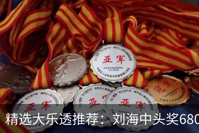 精选大乐透推荐：刘海中头奖680万！小单擒2等14万