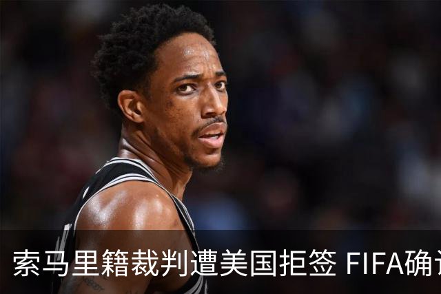 索马里籍裁判遭美国拒签 FIFA确认其无法参加世界杯